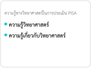 ความรู้ทางวิทยาศาสตร์ในการประเมิน PISA

 ความรู้วิทยาศาสตร์
 ความรู้เกี่ยวกับวิทยาศาสตร์

 