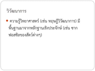 วิวัฒนาการ
 ความรู้วิทยาศาสตร์ (เช่น ทฤษฎีวิวัฒนาการ) มี

พื้นฐานมาจากหลักฐานเชิงประจักษ์ (เช่น ซาก
ฟอสซิลของสัตว์ต่างๆ)

 
