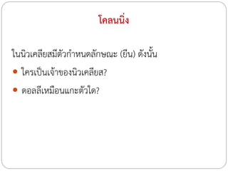 โคลนนิ่ง
ในนิวเคลียสมีตัวก้าหนดลักษณะ (ยีน) ดังนั้น
 ใครเป็นเจ้าของนิวเคลียส?
 ดอลลีเหมือนแกะตัวใด?

 