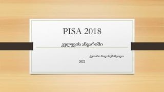 PISA 2018
კვლევის ანგარიში
ქეთინო ჩალახეშაშვილი
2022
 