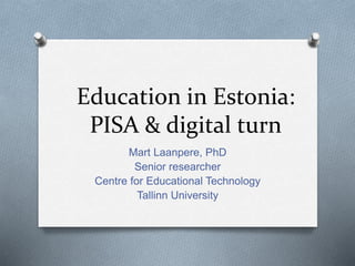 Education in Estonia:
PISA & digital turn
Mart Laanpere, PhD
Senior researcher
Centre for Educational Technology
Tallinn University
 