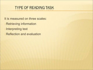 It is measured on three scales:
Retrieving information
Interpreting text
Reflection and evaluation
 