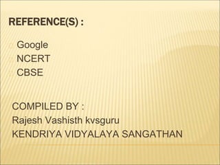 Google
NCERT
CBSE
REFERENCE(S) :
COMPILED BY :
Rajesh Vashisth kvsguru
KENDRIYA VIDYALAYA SANGATHAN
 