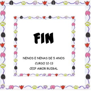 FIN
NENOS E NENAS DE 5 ANOS
      CURSO 12-13
   CEIP AMOR RUIBAL
 