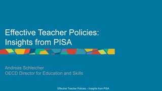 Effective Teacher Policies – Insights from PISA
Effective Teacher Policies:
Insights from PISA
Andreas Schleicher
OECD Director for Education and Skills
 