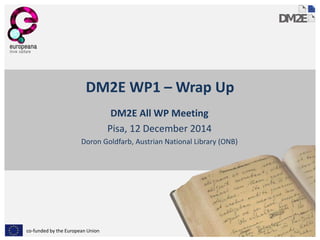co-funded by the European Union
DM2E WP1 – Wrap Up
DM2E All WP Meeting
Pisa, 12 December 2014
Doron Goldfarb, Austrian National Library (ONB)
 