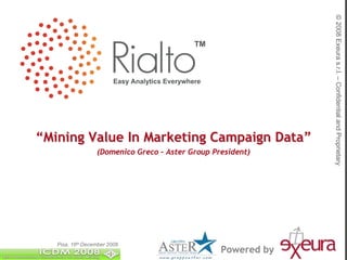 © 2008 Exeura s.r.l. – Confidential and Proprietary
                                                TM



                         Easy Analytics Everywhere




“Mining Value In Marketing Campaign Data”
                  (Domenico Greco – Aster Group President)




   Pisa, 16th December 2008
                                                     Powered by
 