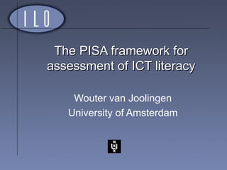 The PISA framework for assessment of ICT literacy Wouter van Joolingen University of Amsterdam 