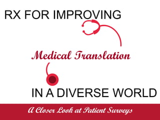 RX FOR IMPROVING
IN A DIVERSE WORLD
Medical Translation
A Closer Look at Patient Surveys
 