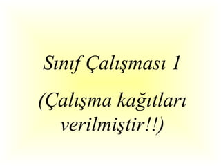 Sınıf Çalışması 1
(Çalışma kağıtları
  verilmiştir!!)
 