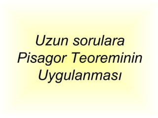 Uzun sorulara
Pisagor Teoreminin
   Uygulanması
 