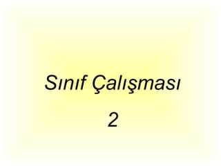 Sınıf Çalışması
      2
 
