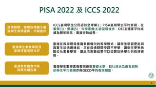 PISA 2022 及 ICCS 2022
4
ICCS臺灣學生公民認知全球第1；PISA臺灣學生平均表現，在
數學(3)、閱讀(5)、科學素養(4)皆呈現進步，OECD國家平均成
績為歷年新低，臺灣逆勢成長。
疫情期間，國際指標顯示臺
灣學生表現優異，持續進步
臺灣教育機會均等
指標持續改善
臺灣學生素養學習及
素養評量表現良好
臺灣學生數學素養表現達到基礎水準，且社經地位最為弱勢
的學生平均表現亦與OECD平均表現相當。
臺灣在教學現場推廣素養導向的教學模式，讓學生學習更能與
真實生活情境連結，且在疫情期間停課不停學，讓學生更熟悉
數位化素養學習，讓此次測驗結果可以如實反映學生的良好表
現。
4
 