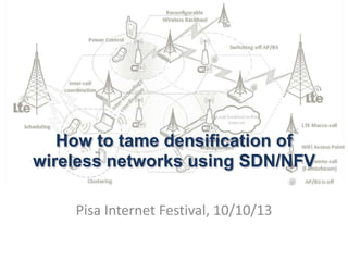 How to tame densification of
wireless networks using SDN/NFV
Pisa Internet Festival, 10/10/13
 