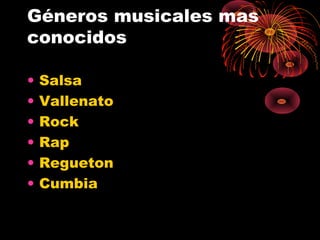 Géneros musicales mas
conocidos
• Salsa
• Vallenato
• Rock
• Rap
• Regueton
• Cumbia
 
