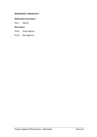 Primjeri zadataka PISA testiranja – Matematika Strana 34
BODOVANJE: TROUGLOVI 1
Maksimalan broj bodova
Kod 1: Slika D.
Bez bodova
Kod 0: Drugi odgovori.
Kod 9: Bez odgovora.
 