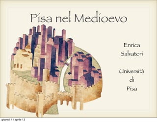 Pisa nel Medioevo

                                       Enrica
                                      Salvatori


                                      Università
                                           di
                                        Pisa




giovedì 11 aprile 13
 