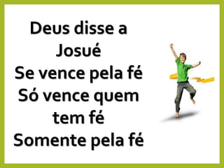 Deus disse a
Josué
Se vence pela fé
Só vence quem
tem fé
Somente pela fé
 