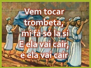 Vem tocar
trombeta,
mi fá só la si
E ela vai cair,
e ela vai cair
 