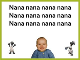 Nana nana nana nana
Nana nana nana nana
Nana nana nana nana
 