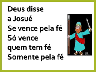 Deus disse
a Josué
Se vence pela fé
Só vence
quem tem fé
Somente pela fé
 
