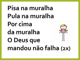 Pisa na muralha
Pula na muralha
Por cima
da muralha
O Deus que
mandou não falha (2x)
 