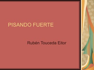PISANDO FUERTE


     Rubén Touceda Eitor
 