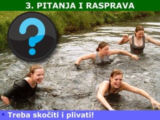 Taradi - 115
3. PITANJA I RASPRAVA
 Treba skočiti i plivati!
 