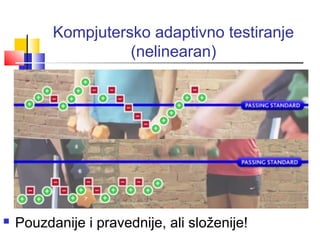 Kompjutersko adaptivno testiranje
(nelinearan)
 Pouzdanije i pravednije, ali složenije!
 