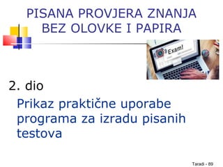 Taradi - 89
PISANA PROVJERA ZNANJA
BEZ OLOVKE I PAPIRA
2. dio
Prikaz praktične uporabe
programa za izradu pisanih
testova
 