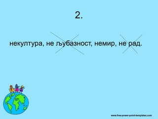 2.
некултура, не љубазност, немир, не рад.
 