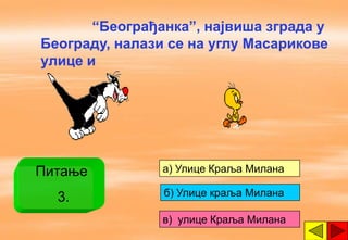 “Београђанка”, највиша зграда у
Београду, налази се на углу Масарикове
улице и




Питање          a) Улице Краља Милана

  3.            б) Улице краља Милана

                в) улице Краља Милана
 