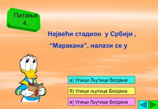 Питање
  4.
         Највећи стадион у Србији ,
         “Маракана”, налази се у




               a) Улици Љутице богдана

               б) Улици љутице Богдана

               в) Улици Љутице Богдана
 