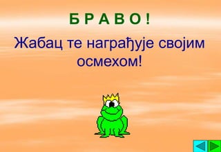БРАВО!
Жабац те награђује својим
       осмехом!
 