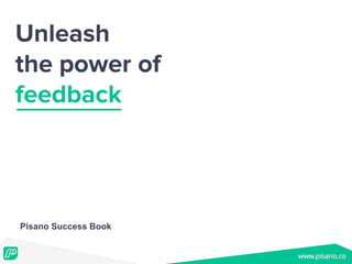 Unleash
the power of
feedback
Pisano Success Book
 