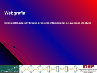 Webgrafia: http://portal.inep.gov.br/pisa-programa-internacional-de-avaliacao-de-alunos 