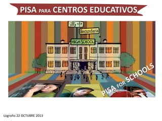 Logroño 22 OCTUBRE 2013
PISA PARA CENTROS EDUCATIVOS
 