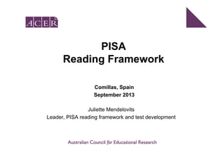 PISAPISA
Reading FrameworkReading Framework
Comillas, Spain
September 2013
Juliette Mendelovits
September 2013
Leader, PISA reading framework and test development
 