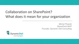 Collaboration on SharePoint?
What does it mean for your organization
                                   presentersPisarek
                                      Michal names
                                        month, day, year
                                    SharePoint MVP
                     Founder, Dynamic Owl Consulting
 