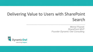 Delivering Value to Users with SharePoint
                                   Search
                                     presenters Pisarek
                                         Michal names
                                     SharePoint MVP
                                        month, day, year
                       Founder Dynamic Owl Consulting
 