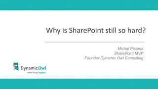 Why is SharePoint still so hard?
                         presentersPisarek
                            Michal names
                              month, day, year
                          SharePoint MVP
            Founder Dynamic Owl Consulting
 