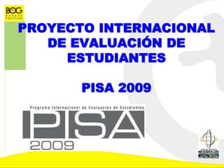 PROYECTO INTERNACIONAL
DE EVALUACIÓN DE
ESTUDIANTES
PISA 2009
 