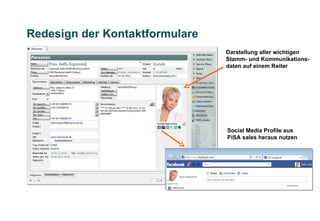Redesign der Kontaktformulare
                                Darstellung aller wichtigen
                                Stamm- und Kommunikations-
                                daten auf einem Reiter




                                Social Media Profile aus
                                PiSA sales heraus nutzen
 
