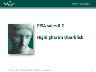1s Berlin + Karlsruhe
1© PiSA sales GmbH · Fredericiastraße 17-19 · 14050 Berlin · www.pisasales.de
PiSA sales 6.2
Highlights im Überblick
 