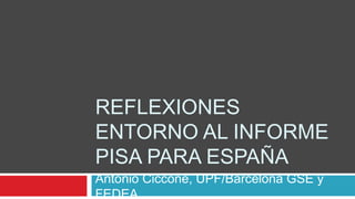 REFLEXIONES
ENTORNO AL INFORME
PISA PARA ESPAÑA
Antonio Ciccone, UPF/Barcelona GSE y
FEDEA
 