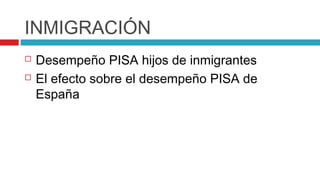 INMIGRACIÓN
   Desempeño PISA hijos de inmigrantes
   El efecto sobre el desempeño PISA de
    España
 
