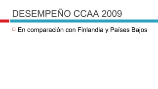 DESEMPEÑO CCAA 2009
   En comparación con Finlandia y Países Bajos
 