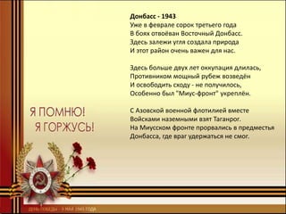 Донбасс - 1943
Уже в феврале сорок третьего года
В боях отвоёван Восточный Донбасс.
Здесь залежи угля создала природа
И этот район очень важен для нас.
Здесь больше двух лет оккупация длилась,
Противником мощный рубеж возведён
И освободить сходу - не получилось,
Особенно был "Миус-фронт" укреплён.
С Азовской военной флотилией вместе
Войсками наземными взят Таганрог.
На Миусском фронте прорвались в предместья
Донбасса, где враг удержаться не смог.
 