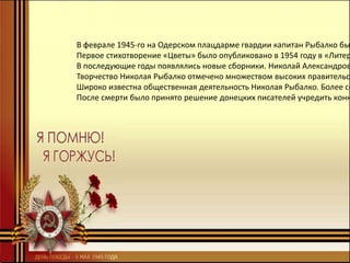 В феврале 1945-го на Одерском плацдарме гвардии капитан Рыбалко бы
Первое стихотворение «Цветы» было опубликовано в 1954 году в «Литер
В последующие годы появлялись новые сборники. Николай Александров
Творчество Николая Рыбалко отмечено множеством высоких правительст
Широко известна общественная деятельность Николая Рыбалко. Более со
После смерти было принято решение донецких писателей учредить конк
 