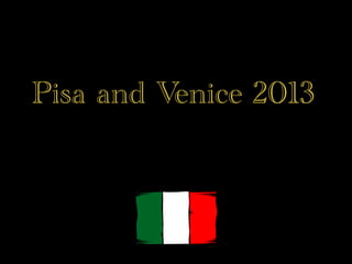 Pisa and Venice 2013
 